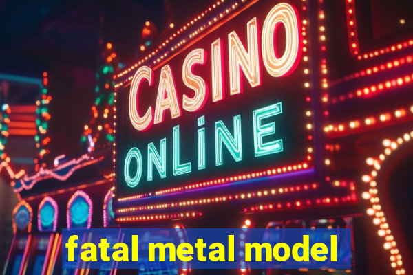 fatal metal model